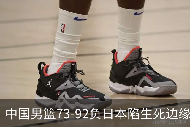 中国男篮73-92负日本陷生死边缘 青春军团亟需破茧成蝶