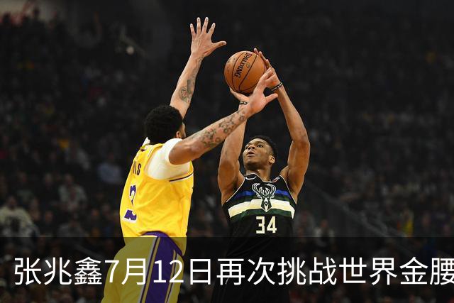 张兆鑫7月12日再次挑战世界金腰带 对手奥运银牌