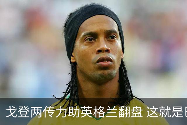 戈登两传力助英格兰翻盘 这就是巴萨为何放弃拉什福德