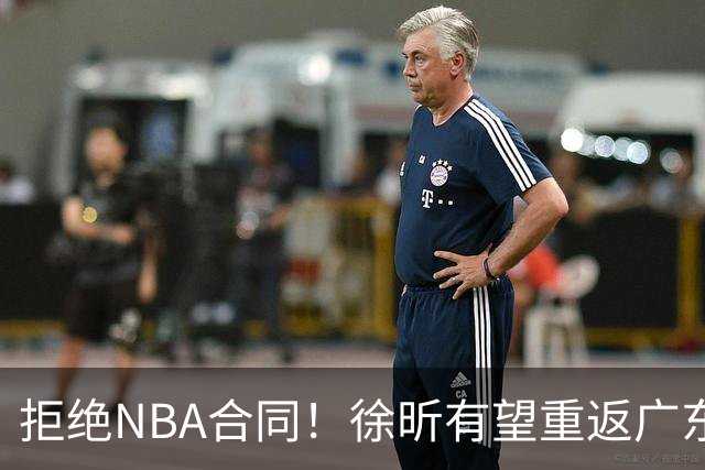 拒绝NBA合同！徐昕有望重返广东队，杜锋惨遭重大打击！