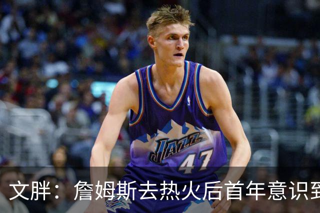 文胖：詹姆斯去热火后首年意识到很多球迷站在了他的对立面
