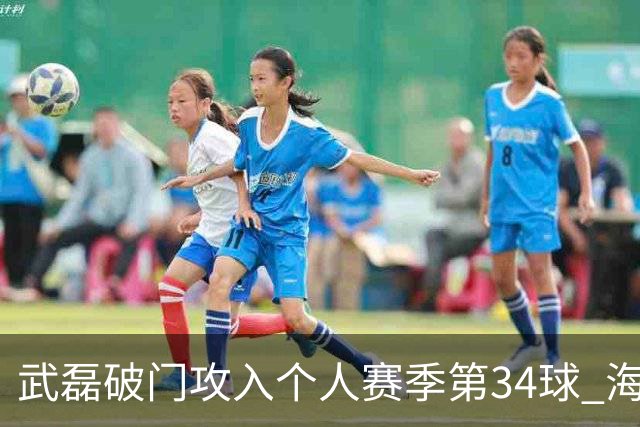武磊破门攻入个人赛季第34球 海港5-0津门虎