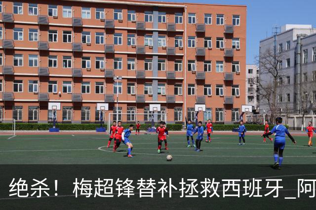 绝杀！梅超锋替补拯救西班牙 阿森纳球迷：基操勿六