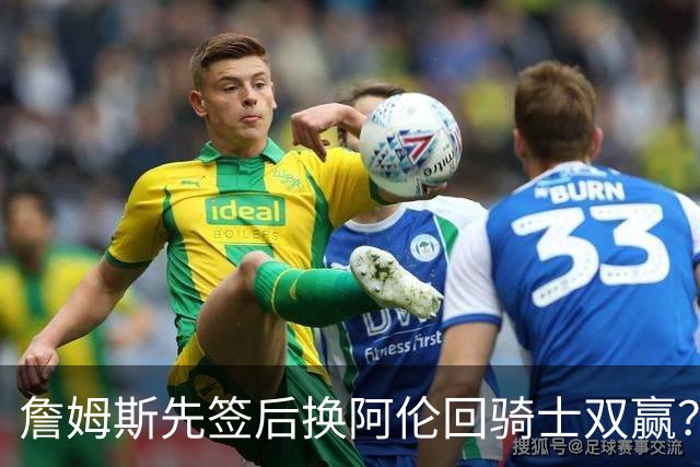 詹姆斯先签后换阿伦回骑士双赢？LBJ给骑士韧性&湖人得优质中锋