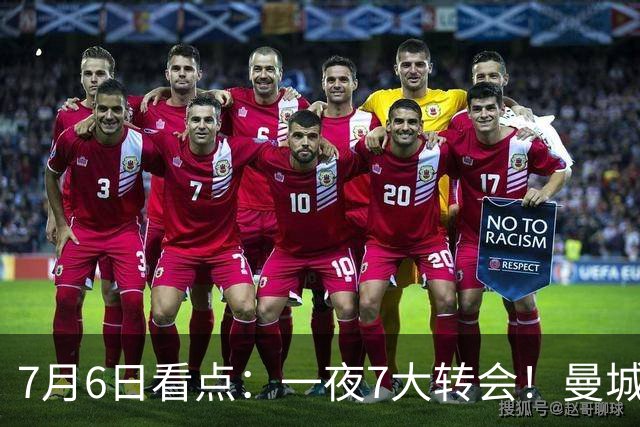 7月6日看点：一夜7大转会！曼城1.16亿创纪录，渣叔接手德国队，英超意甲西甲大洗牌